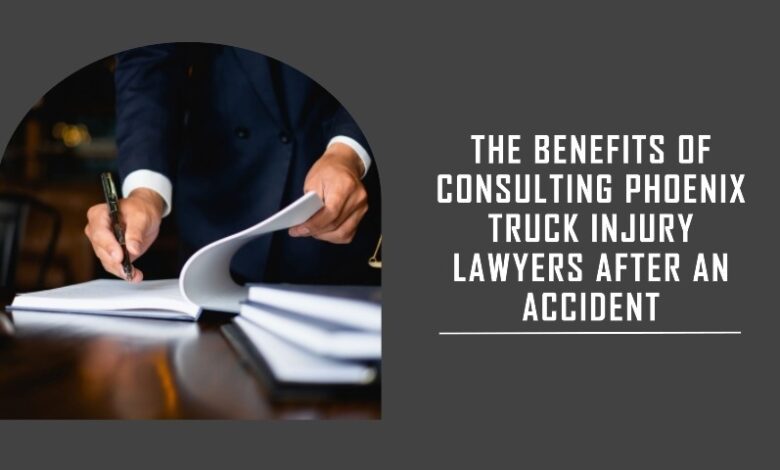 The Benefits of Consulting Phoenix Truck Injury Lawyers After an Accident